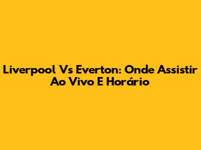 Liverpool Vs Everton: Onde Assistir Ao Vivo E Horário