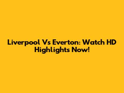 Liverpool Vs Everton: Watch HD Highlights Now!