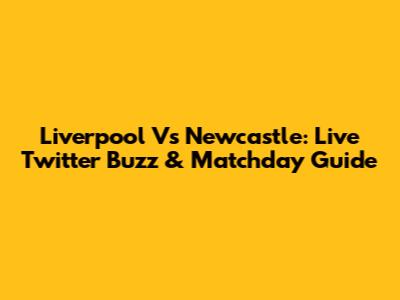 Liverpool Vs Newcastle: Live Twitter Buzz & Matchday Guide