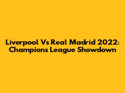 Liverpool Vs Real Madrid 2022: Champions League Showdown