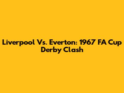 Liverpool Vs. Everton: 1967 FA Cup Derby Clash
