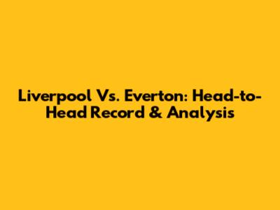 Liverpool Vs. Everton: Head-to-Head Record & Analysis