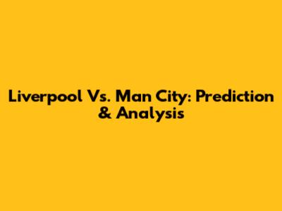 Liverpool Vs. Man City: Prediction & Analysis
