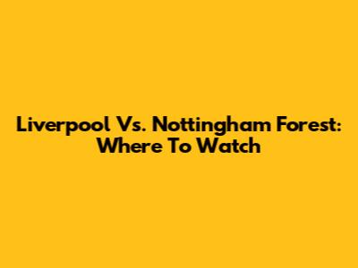 Liverpool Vs. Nottingham Forest: Where To Watch