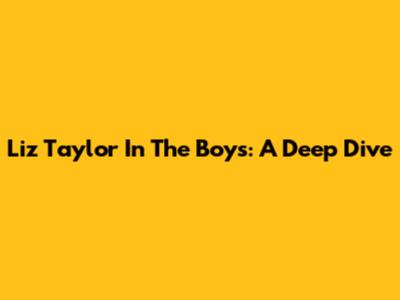 Liz Taylor In The Boys: A Deep Dive