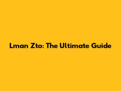 Lman Zto: The Ultimate Guide