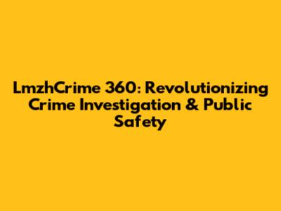 LmzhCrime 360: Revolutionizing Crime Investigation & Public Safety