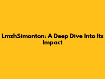 LmzhSimonton: A Deep Dive Into Its Impact