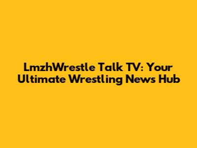 LmzhWrestle Talk TV: Your Ultimate Wrestling News Hub