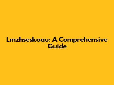 Lmzhseskoau: A Comprehensive Guide