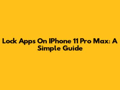 Lock Apps On IPhone 11 Pro Max: A Simple Guide