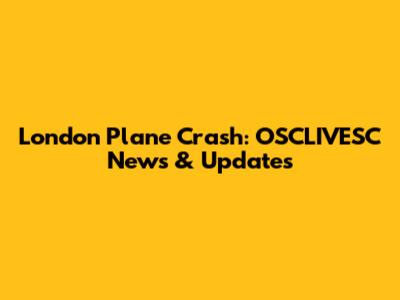 London Plane Crash: OSCLIVESC News & Updates