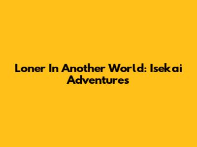 Loner In Another World: Isekai Adventures