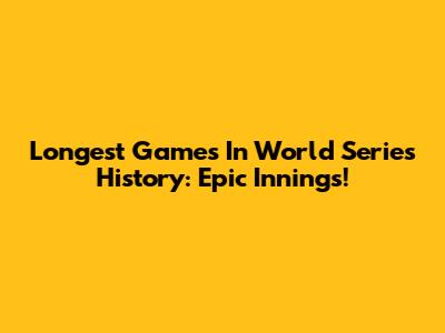 Longest Games In World Series History: Epic Innings!