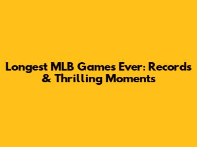 Longest MLB Games Ever: Records & Thrilling Moments