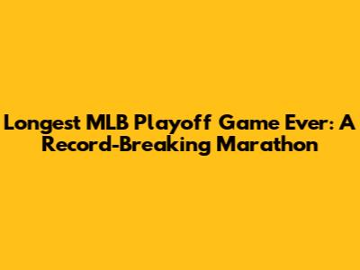 Longest MLB Playoff Game Ever: A Record-Breaking Marathon