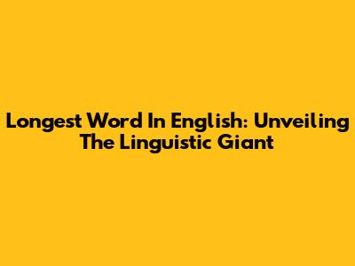 Longest Word In English: Unveiling The Linguistic Giant