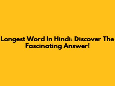 Longest Word In Hindi: Discover The Fascinating Answer!
