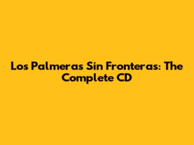 Los Palmeras Sin Fronteras: The Complete CD