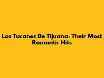 Los Tucanes De Tijuana: Their Most Romantic Hits