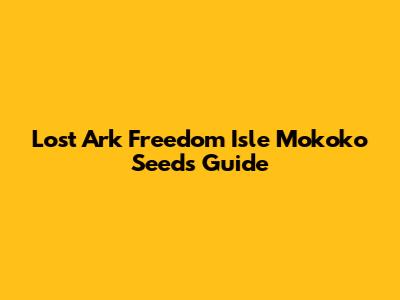 Lost Ark Freedom Isle Mokoko Seeds Guide