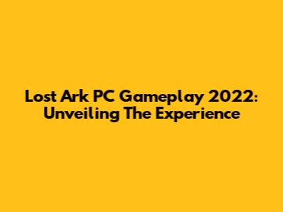 Lost Ark PC Gameplay 2022: Unveiling The Experience