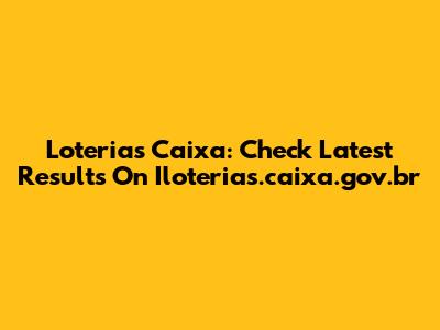 Loterias Caixa: Check Latest Results On Iloterias.caixa.gov.br