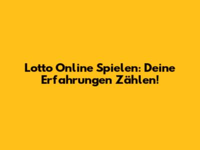 Lotto Online Spielen: Deine Erfahrungen Zählen!