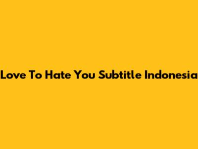Love To Hate You Subtitle Indonesia