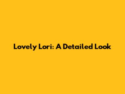 Lovely Lori: A Detailed Look