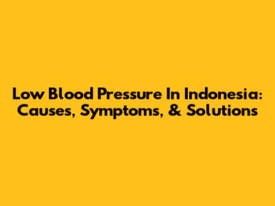 Low Blood Pressure In Indonesia: Causes, Symptoms, & Solutions