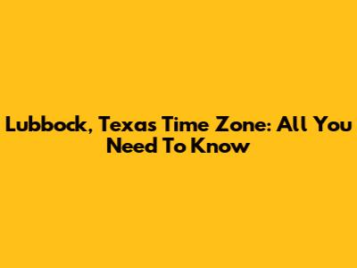 Lubbock, Texas Time Zone: All You Need To Know