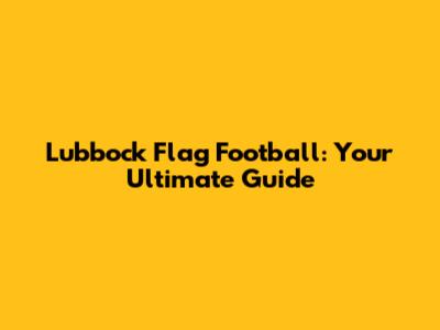 Lubbock Flag Football: Your Ultimate Guide