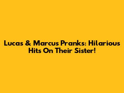 Lucas & Marcus Pranks: Hilarious Hits On Their Sister!