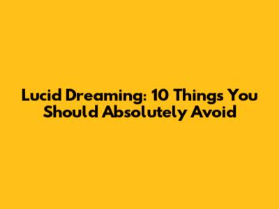 Lucid Dreaming: 10 Things You Should Absolutely Avoid