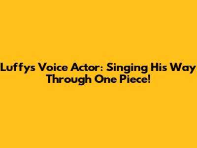 Luffy's Voice Actor: Singing His Way Through One Piece!