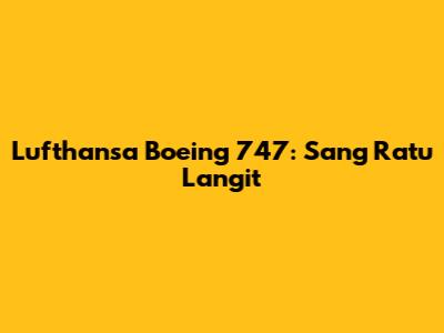 Lufthansa Boeing 747: Sang Ratu Langit