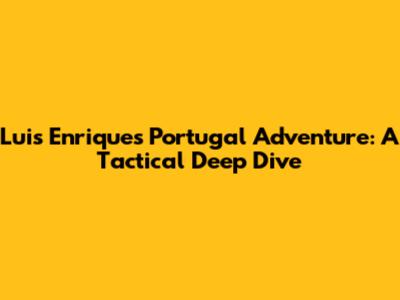 Luis Enrique's Portugal Adventure: A Tactical Deep Dive