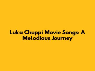 Luka Chuppi Movie Songs: A Melodious Journey