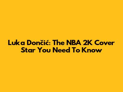 Luka Dončić: The NBA 2K Cover Star You Need To Know