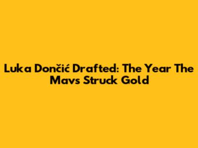 Luka Dončić Drafted: The Year The Mavs Struck Gold