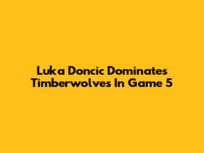Luka Doncic Dominates Timberwolves In Game 5