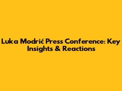 Luka Modrić Press Conference: Key Insights & Reactions