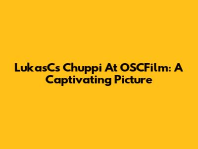 LukasC's Chuppi At OSCFilm: A Captivating Picture