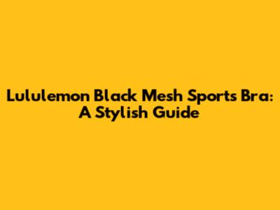 Lululemon Black Mesh Sports Bra: A Stylish Guide