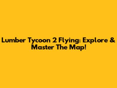 Lumber Tycoon 2 Flying: Explore & Master The Map!