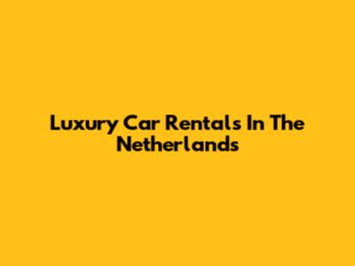 Luxury Car Rentals In The Netherlands