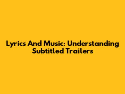 Lyrics And Music: Understanding Subtitled Trailers