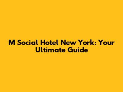 M Social Hotel New York: Your Ultimate Guide