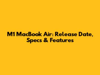 M1 MacBook Air: Release Date, Specs & Features